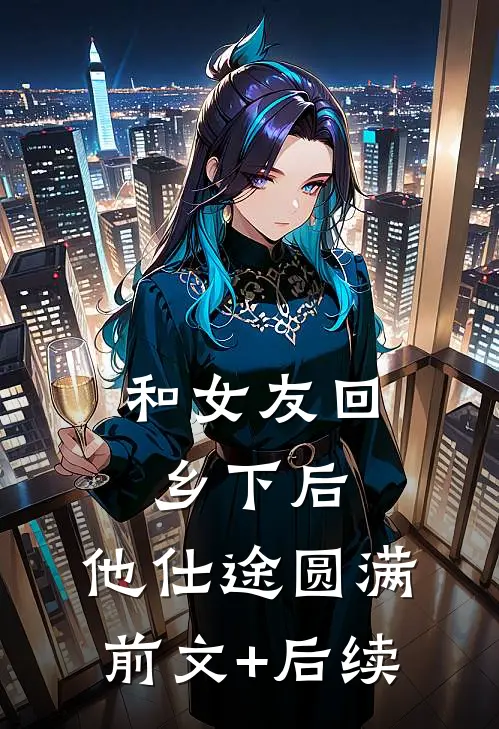 和女友回乡下后，他仕途圆满前文+后续