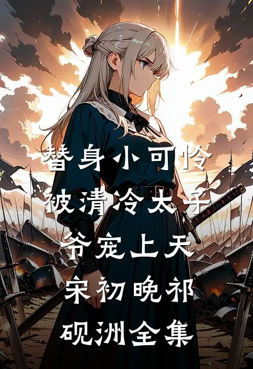 替身小可怜，被清冷太子爷宠上天宋初晚祁砚洲全集