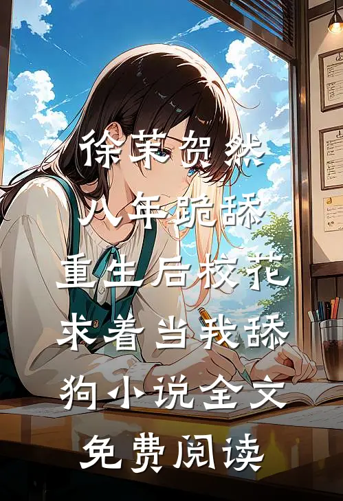 徐茉贺然八年跪舔，重生后校花求着当我舔狗小说全文免费阅读