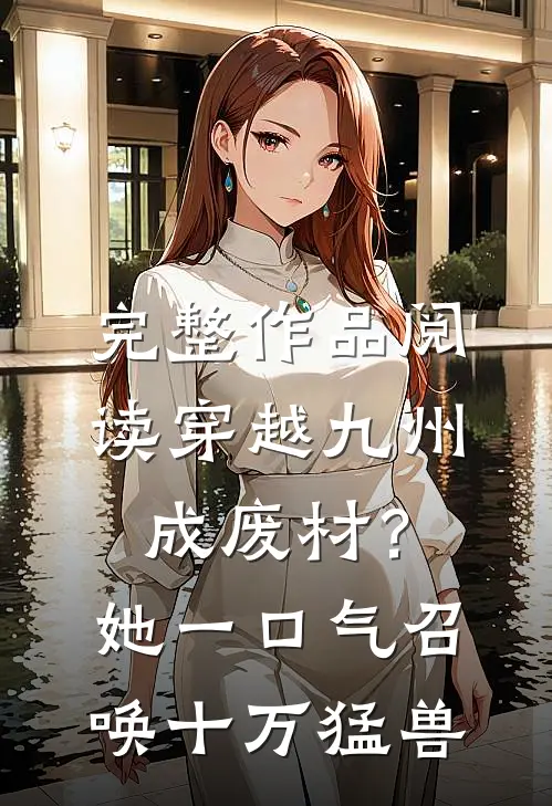 完整作品阅读穿越九州成废材？她一口气召唤十万猛兽