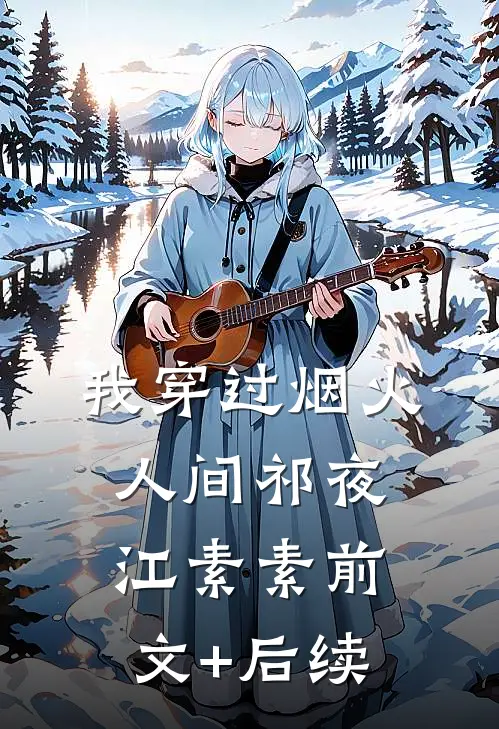 我穿过烟火人间祁夜江素素前文+后续
