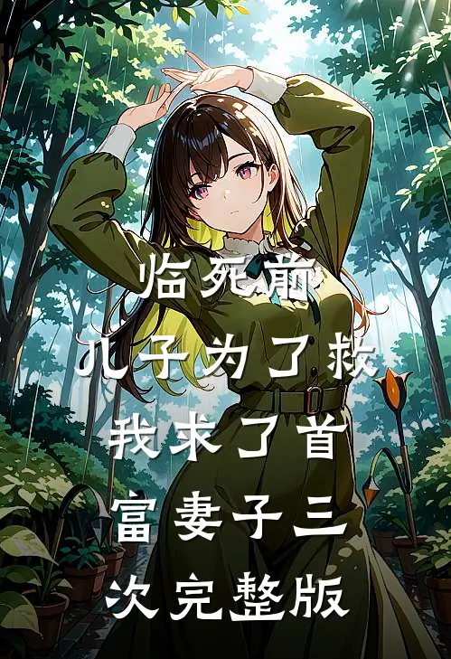 临死前，儿子为了救我求了首富妻子三次完整版