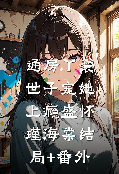 通房丫鬟，世子宠她上瘾盛怀瑾海棠结局+番外