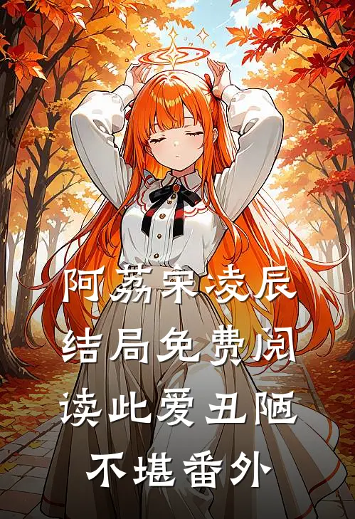 阿荔宋凌辰结局免费阅读此爱丑陋不堪番外
