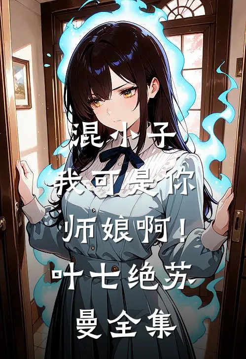 混小子，我可是你师娘啊！叶七绝苏曼 全集