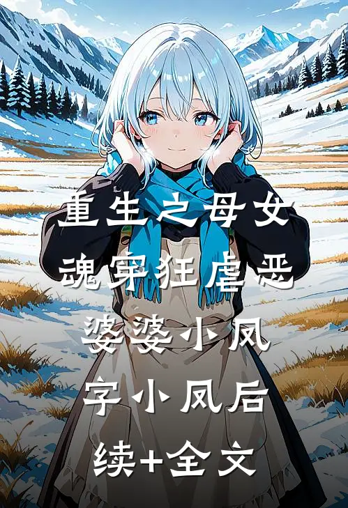 重生之母女魂穿狂虐恶婆婆小凤字小凤后续+全文