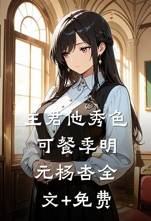 主君他秀色可餐季明元杨杏全文+免费
