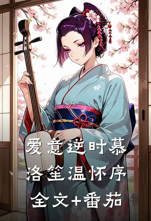爱意逆时慕洛笙温怀序全文+番茄