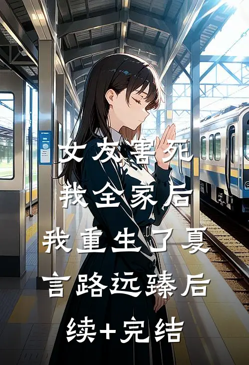 女友害死我全家后，我重生了夏言路远臻后续+完结