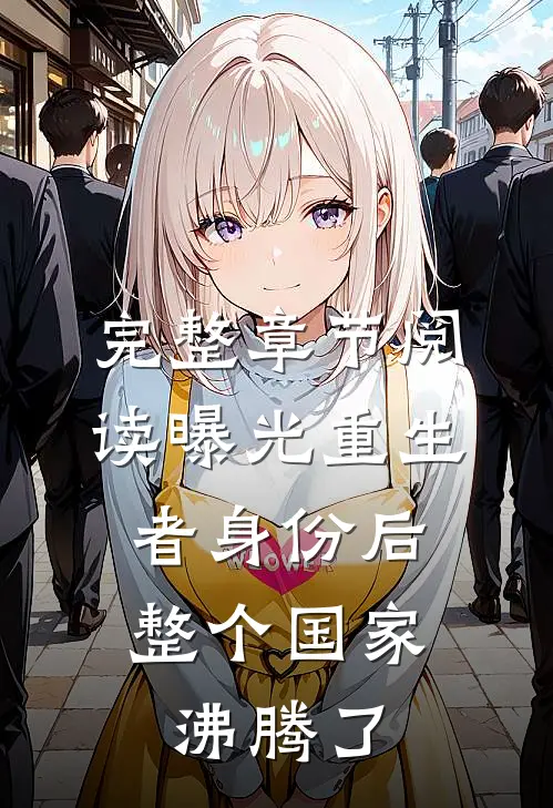 完整章节阅读曝光重生者身份后，整个国家沸腾了