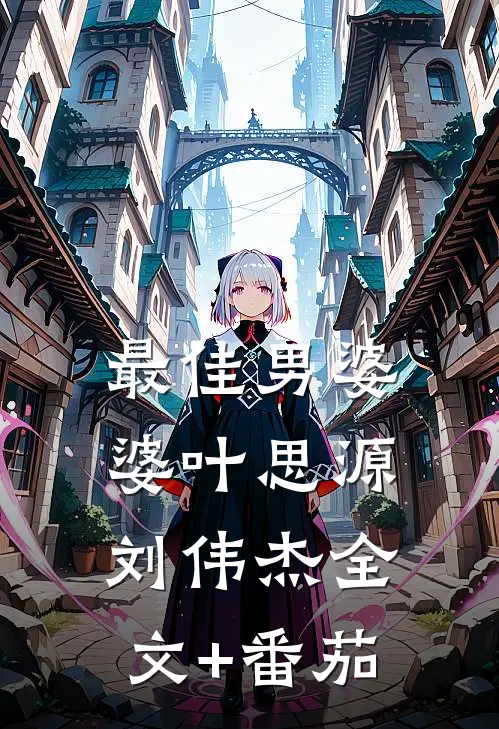 最佳男婆婆叶思源刘伟杰全文+番茄