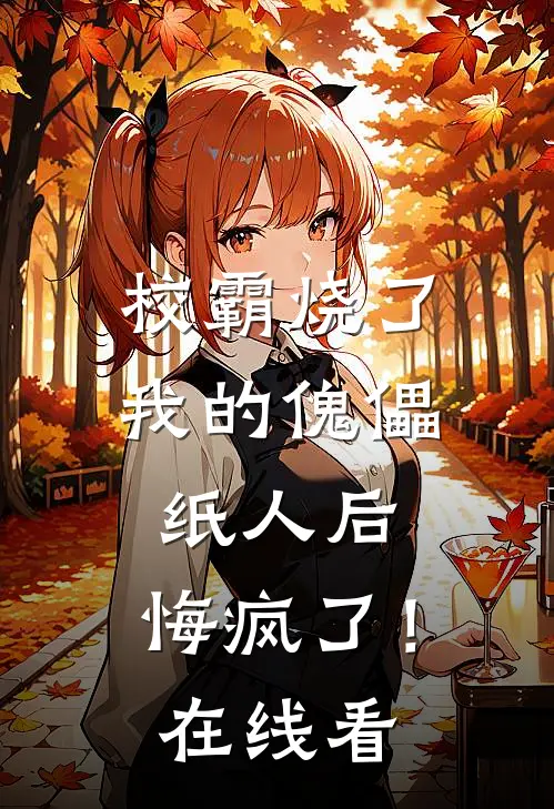 校霸烧了我的傀儡纸人后，悔疯了！在线看