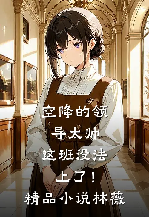 空降的领导太帅，这班没法上了！精品小说林薇
