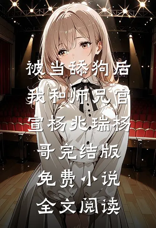 被当舔狗后，我和师兄官宣杨兆瑞杨哥完结版免费小说全文阅读