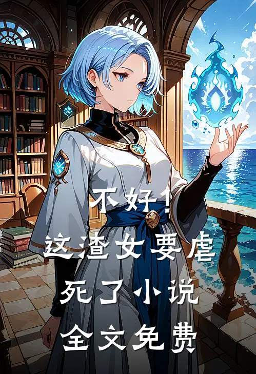 不好！这渣女要虐死了小说全文免费