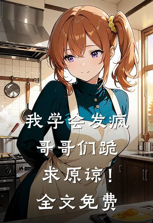 我学会发疯，哥哥们跪求原谅！全文免费