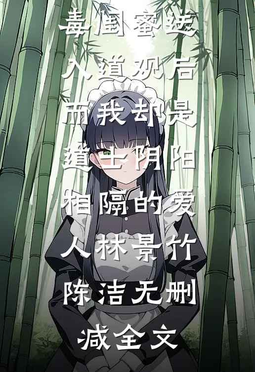 成为小鬼被毒闺蜜送入道观后，而我却是道士阴阳相隔的爱人林景竹陈洁无删减全文