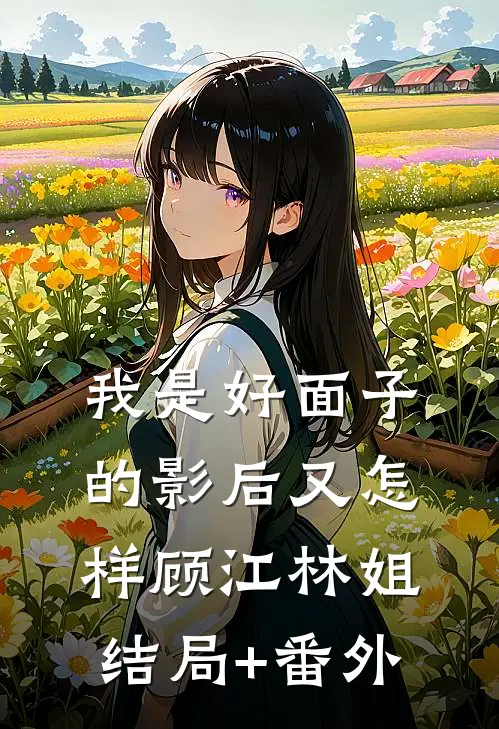 我是好面子的影后又怎样顾江林姐结局+番外