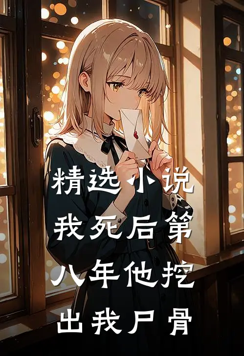 精选小说我死后第八年他挖出我尸骨