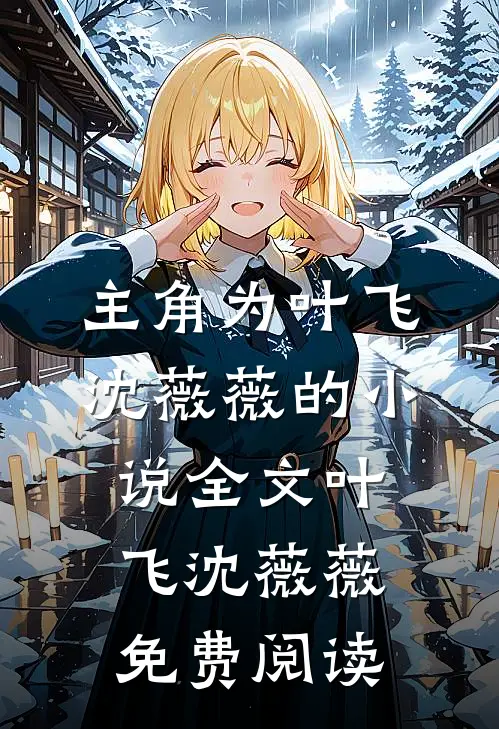 主角为叶飞沈薇薇的小说全文叶飞沈薇薇免费阅读