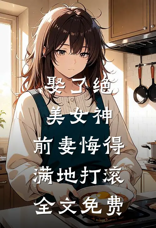 娶了绝美女神，前妻悔得满地打滚全文免费