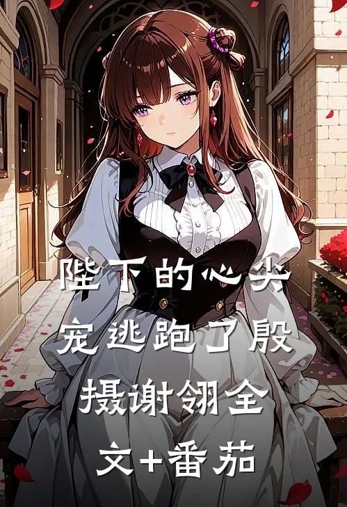 陛下的心尖宠逃跑了殷摄谢翎全文+番茄