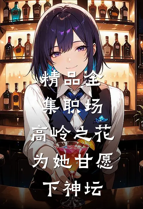 精品全集职场：高岭之花为她甘愿下神坛