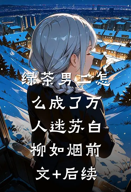 绿茶男二怎么成了万人迷苏白柳如烟前文+后续