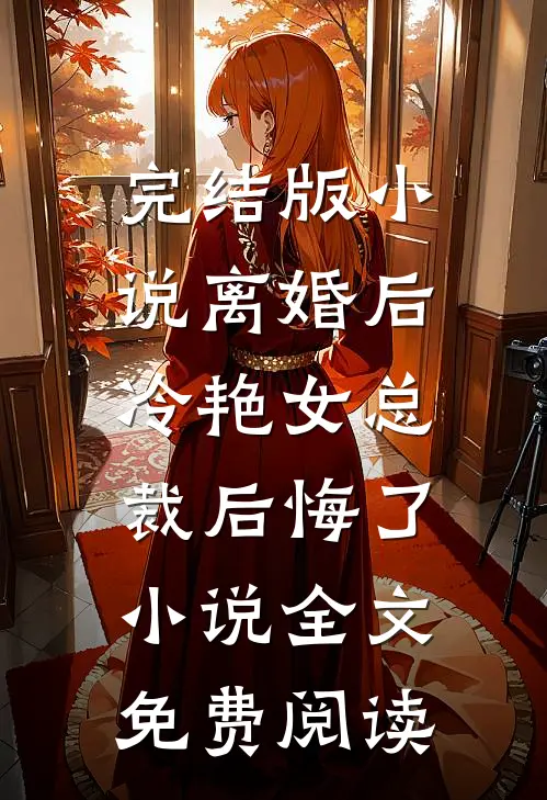 完结版小说离婚后，冷艳女总裁后悔了小说全文免费阅读