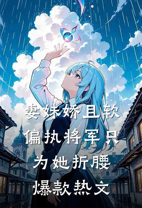 妻妹娇且软，偏执将军只为她折腰爆款热文