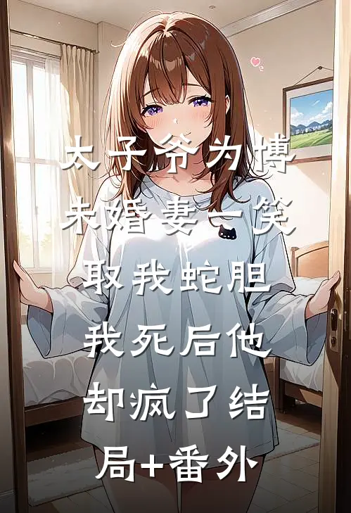 太子爷为博未婚妻一笑取我蛇胆，我死后他却疯了结局+番外