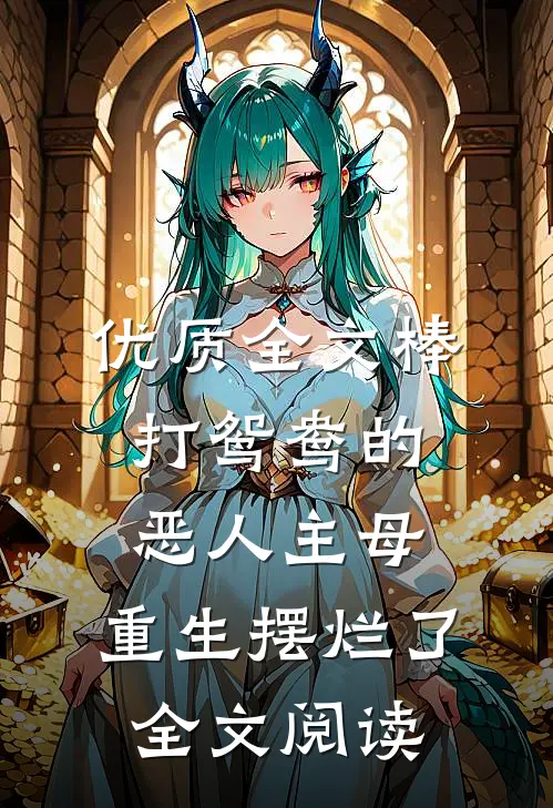 优质全文棒打鸳鸯的恶人主母,重生摆烂了全文阅读