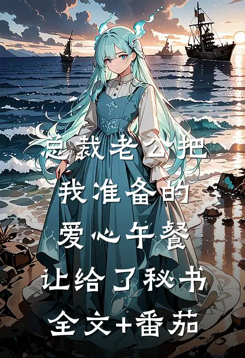 总裁老公把我准备的爱心午餐，让给了秘书全文+番茄