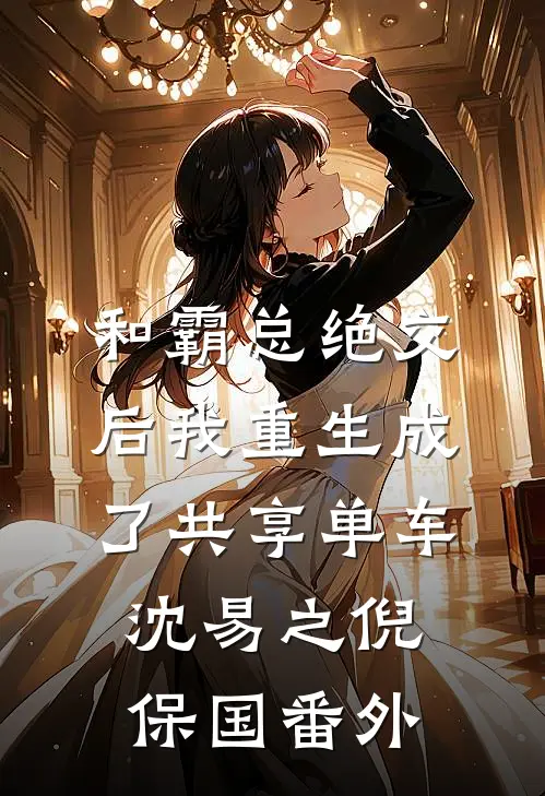 和霸总绝交后我重生成了共享单车沈易之倪保国 番外