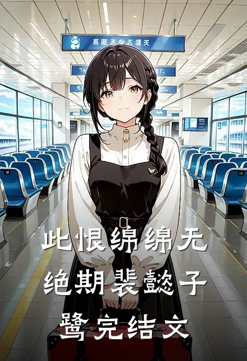 此恨绵绵无绝期裴懿子鹭完结文