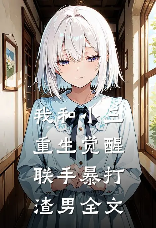 我和小三重生觉醒，联手暴打渣男全文