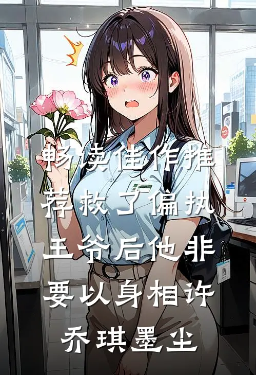 畅读佳作推荐救了偏执王爷后他非要以身相许 乔琪 墨尘
