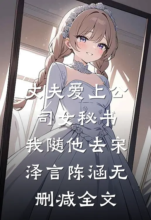 丈夫爱上公司女秘书，我随他去宋泽言陈涵无删减全文