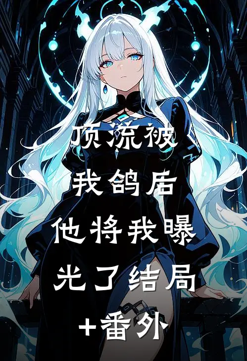 顶流被我鸽后，他将我曝光了结局+番外