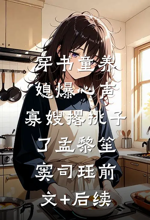穿书童养媳爆心声，寡嫂撂挑子了孟黎笙窦司珏前文+后续