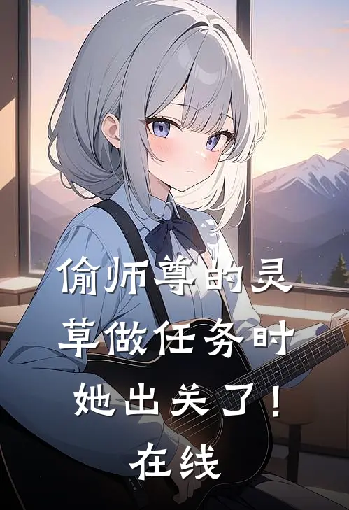 偷师尊的灵草做任务时，她出关了！在线