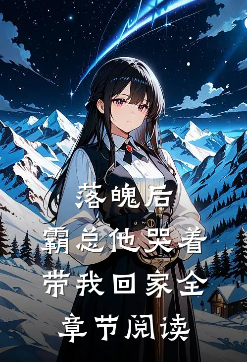 落魄后,霸总他哭着带我回家全章节阅读免费