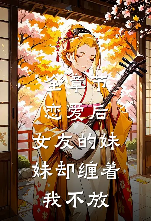 全章节恋爱后,女友的妹妹却缠着我不放下