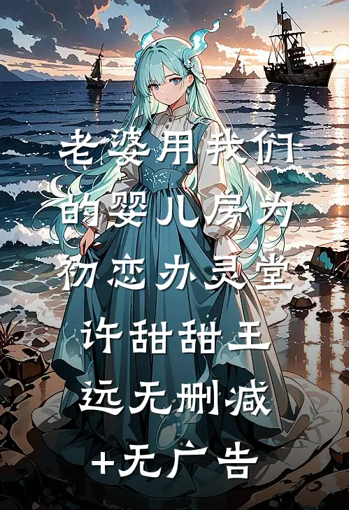 老婆用我们的婴儿房为初恋办灵堂许甜甜王远无删减+无广告
