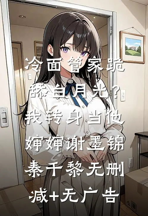 冷面管家跪舔白月光？我转身当他婶婶谢墨锦秦千黎无删减+无广告