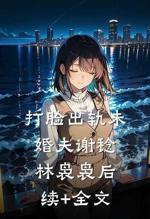 打脸出轨未婚夫谢稔林袅袅后续+全文