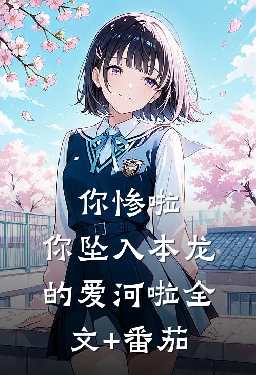 你惨啦，你坠入本龙的爱河啦全文+番茄