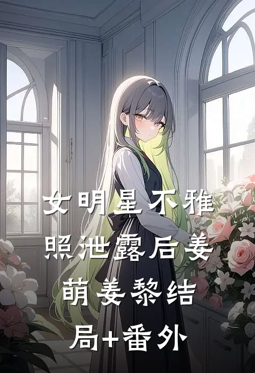 女明星不雅照泄露后姜萌姜黎结局+番外