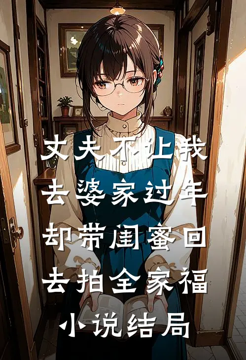 丈夫不让我去婆家过年，却带闺蜜回去拍全家福小说结局