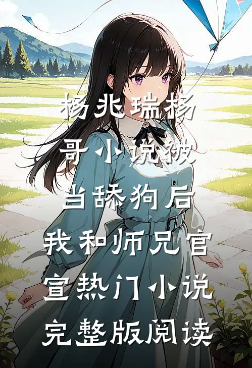 杨兆瑞杨哥小说被当舔狗后，我和师兄官宣热门小说完整版阅读